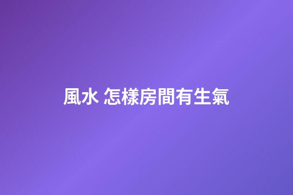 風水 怎樣房間有生氣